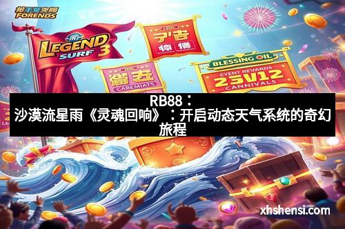 RB88：沙漠流星雨《灵魂回响》：开启动态天气系统的奇幻旅程